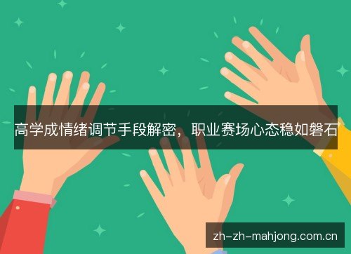 高学成情绪调节手段解密,职业赛场心态稳如磐石 高学成情绪调节手段解密,职业赛场心态稳如磐石
