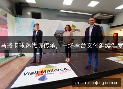 马略卡球迷代际传承，主场看台文化延续温度