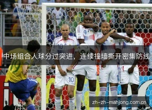 中场组合人球分过突进，连续撞墙撕开密集防线
