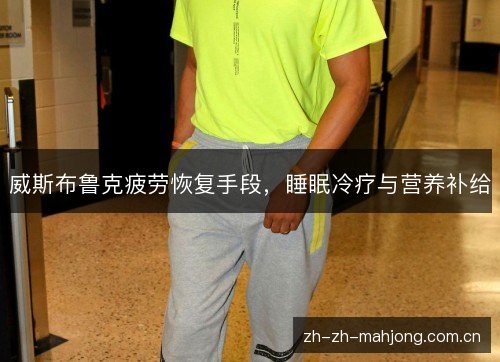 威斯布鲁克疲劳恢复手段,睡眠冷疗与营养补给 威斯布鲁克疲劳恢复手段,睡眠冷疗与营养补给