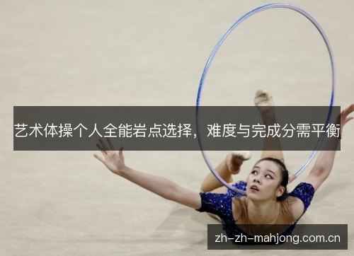 艺术体操个人全能岩点选择，难度与完成分需平衡